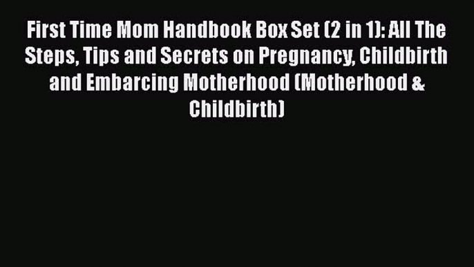 Download First Time Mom Handbook Box Set (2 in 1): All The Steps Tips and Secrets on Pregnancy