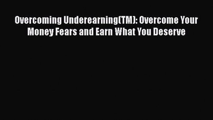 [Read book] Overcoming Underearning(TM): Overcome Your Money Fears and Earn What You Deserve