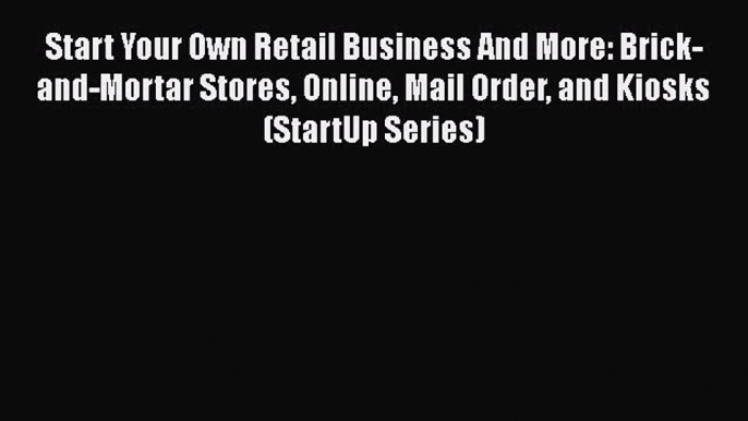 [Read book] Start Your Own Retail Business And More: Brick-and-Mortar Stores Online Mail Order