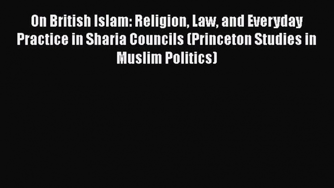 [PDF] On British Islam: Religion Law and Everyday Practice in Sharia Councils (Princeton Studies