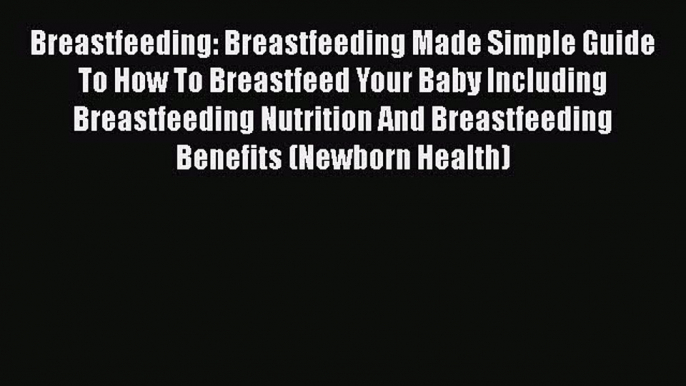 PDF Breastfeeding: Breastfeeding Made Simple Guide To How To Breastfeed Your Baby Including