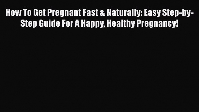 PDF How To Get Pregnant Fast & Naturally: Easy Step-by-Step Guide For A Happy Healthy Pregnancy!