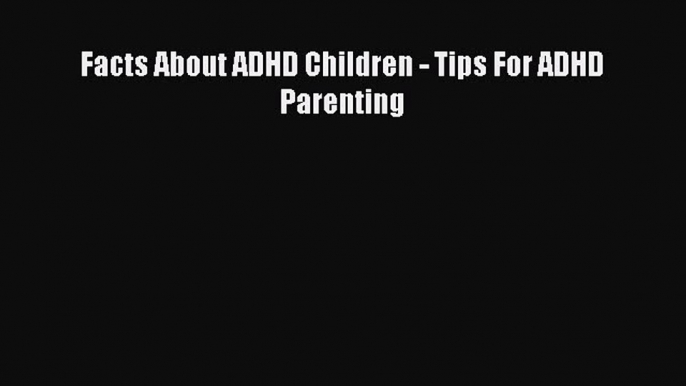 Download Facts About ADHD Children - Tips For ADHD Parenting  Read Online