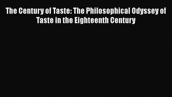 Read The Century of Taste: The Philosophical Odyssey of Taste in the Eighteenth Century Ebook