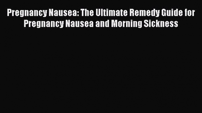 Download Pregnancy Nausea: The Ultimate Remedy Guide for Pregnancy Nausea and Morning Sickness