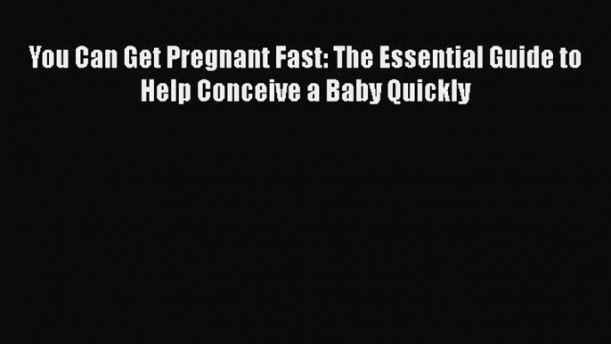 PDF You Can Get Pregnant Fast: The Essential Guide to Help Conceive a Baby Quickly  EBook