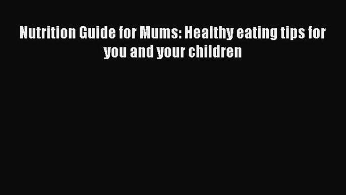 PDF Nutrition Guide for Mums: Healthy eating tips for you and your children Free Books