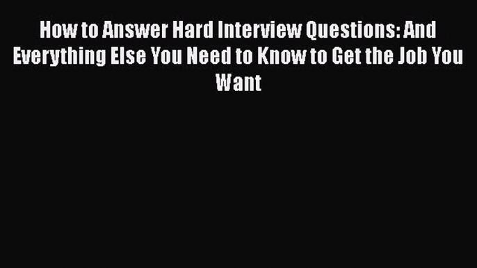 [Read book] How to Answer Hard Interview Questions: And Everything Else You Need to Know to