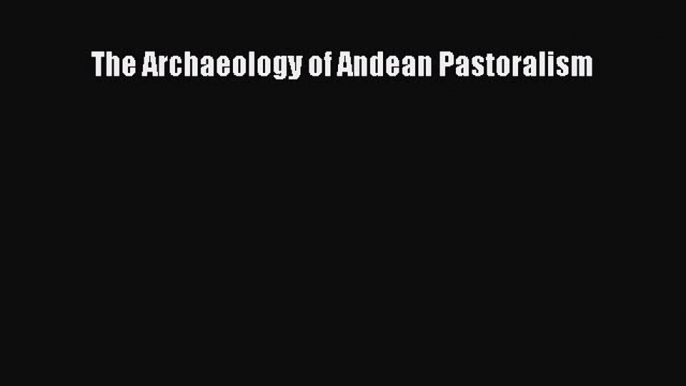 Read The Archaeology of Andean Pastoralism Ebook