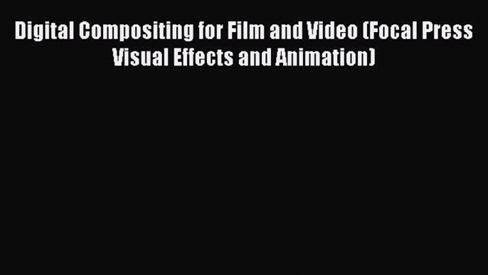 [Read book] Digital Compositing for Film and Video (Focal Press Visual Effects and Animation)