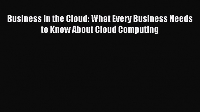 [Read PDF] Business in the Cloud: What Every Business Needs to Know About Cloud Computing Ebook