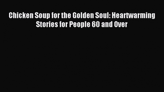 Read Chicken Soup for the Golden Soul: Heartwarming Stories for People 60 and Over Ebook Free