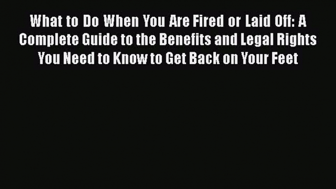 [Read book] What to Do When You Are Fired or Laid Off: A Complete Guide to the Benefits and