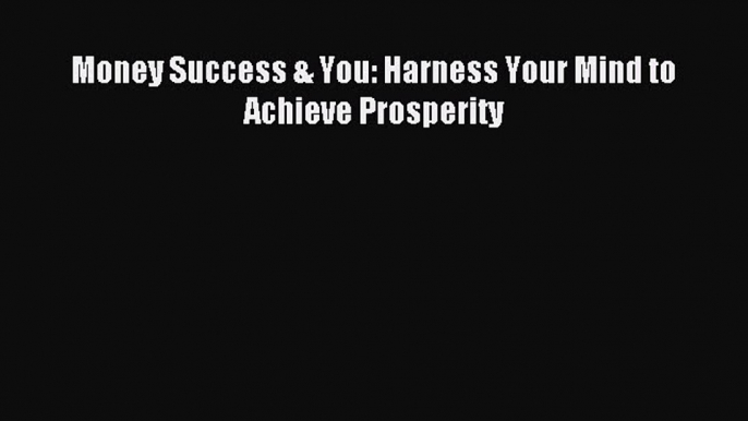 Read Money Success & You: Harness Your Mind to Achieve Prosperity Ebook Free