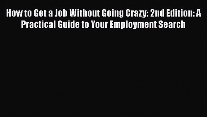 [Read book] How to Get a Job Without Going Crazy: 2nd Edition: A Practical Guide to Your Employment