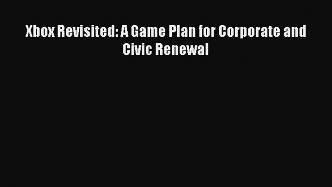 [Read book] Xbox Revisited: A Game Plan for Corporate and Civic Renewal [Download] Full Ebook