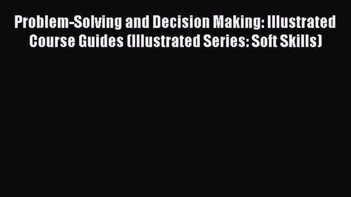 [Read book] Problem-Solving and Decision Making: Illustrated Course Guides (Illustrated Series: