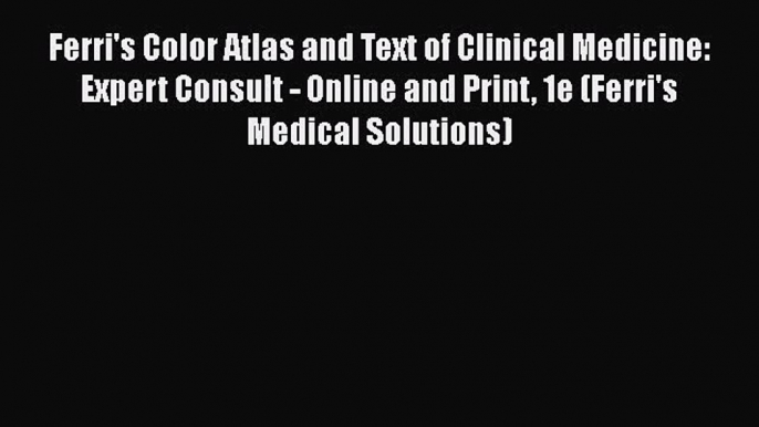 Read Ferri's Color Atlas and Text of Clinical Medicine: Expert Consult - Online and Print 1e