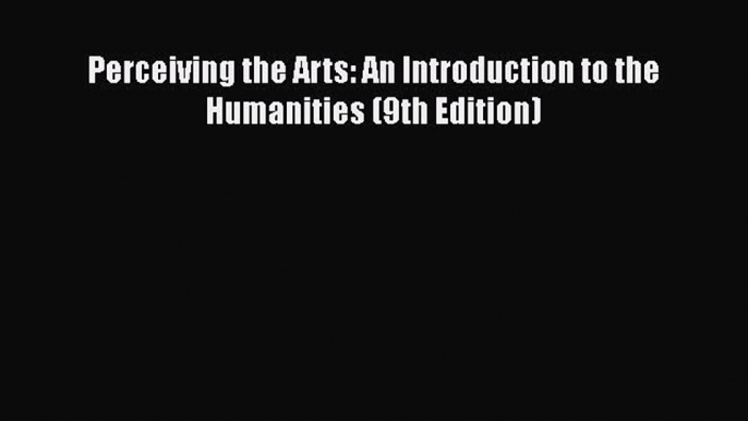 Read Perceiving the Arts: An Introduction to the Humanities (9th Edition) Ebook