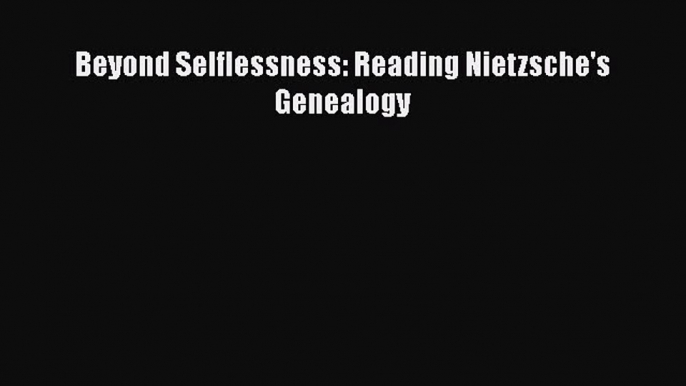 Read Beyond Selflessness: Reading Nietzsche's Genealogy Ebook