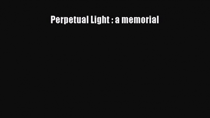 Read Perpetual Light : a memorial Ebook