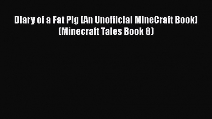 [Read Book] Diary of a Fat Pig [An Unofficial MineCraft Book] (Minecraft Tales Book 8)  Read