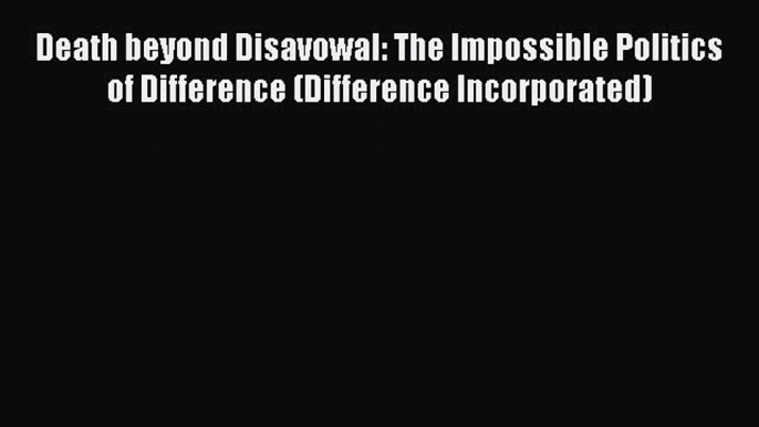 Read Death beyond Disavowal: The Impossible Politics of Difference (Difference Incorporated)