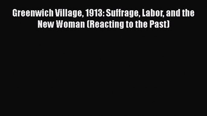 Read Greenwich Village 1913: Suffrage Labor and the New Woman (Reacting to the Past) PDF Free