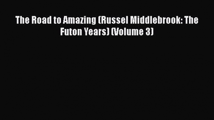 Read The Road to Amazing (Russel Middlebrook: The Futon Years) (Volume 3) PDF Online