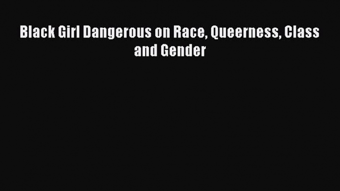 Download Black Girl Dangerous on Race Queerness Class and Gender Ebook Free