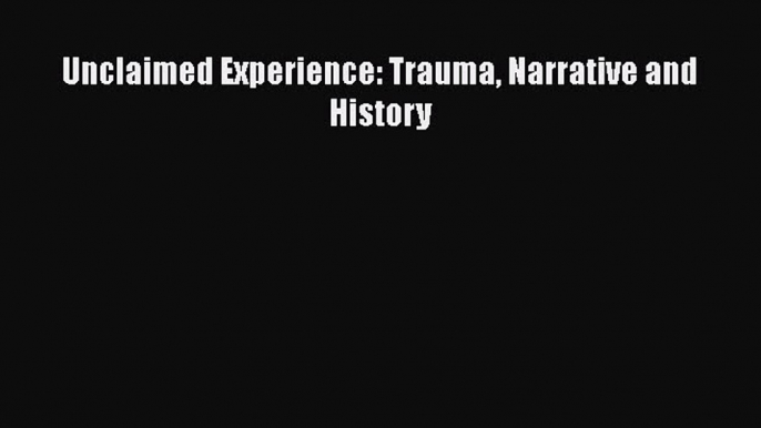 Read Unclaimed Experience: Trauma Narrative and History Ebook Online