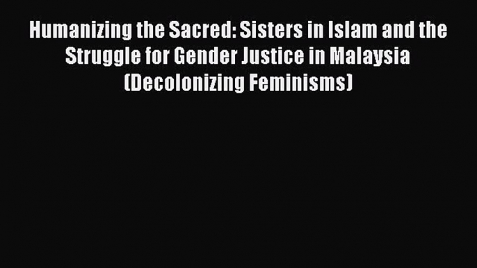 Read Humanizing the Sacred: Sisters in Islam and the Struggle for Gender Justice in Malaysia