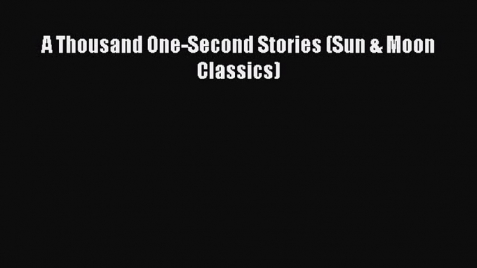 Download A Thousand One-Second Stories (Sun & Moon Classics) Ebook Online