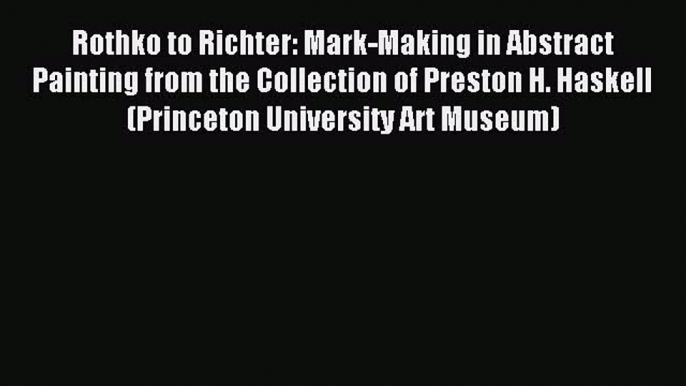 Read Rothko to Richter: Mark-Making in Abstract Painting from the Collection of Preston H.