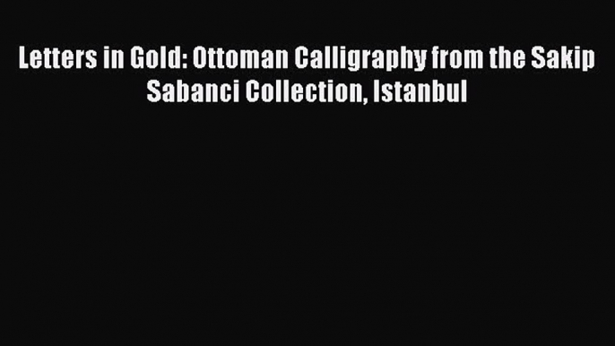 Read Letters in Gold: Ottoman Calligraphy from the Sakip Sabanci Collection Istanbul Ebook