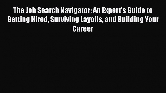 [Read book] The Job Search Navigator: An Expert's Guide to Getting Hired Surviving Layoffs