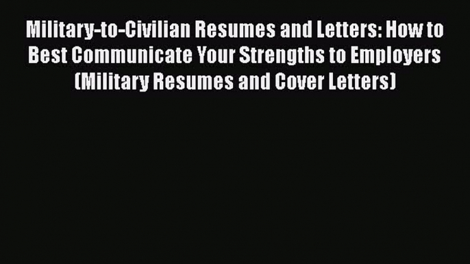 [Read book] Military-to-Civilian Resumes and Letters: How to Best Communicate Your Strengths