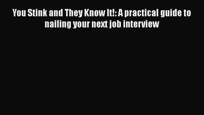 [Read book] You Stink and They Know It!: A practical guide to nailing your next job interview