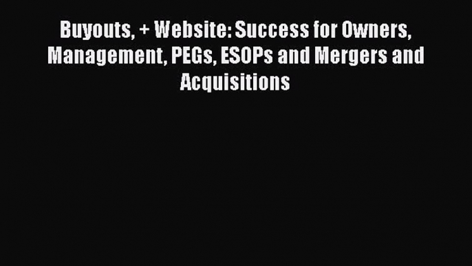 [Read book] Buyouts + Website: Success for Owners Management PEGs ESOPs and Mergers and Acquisitions