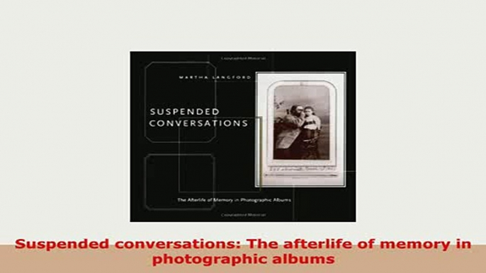 PDF  Suspended conversations The afterlife of memory in photographic albums PDF Book Free