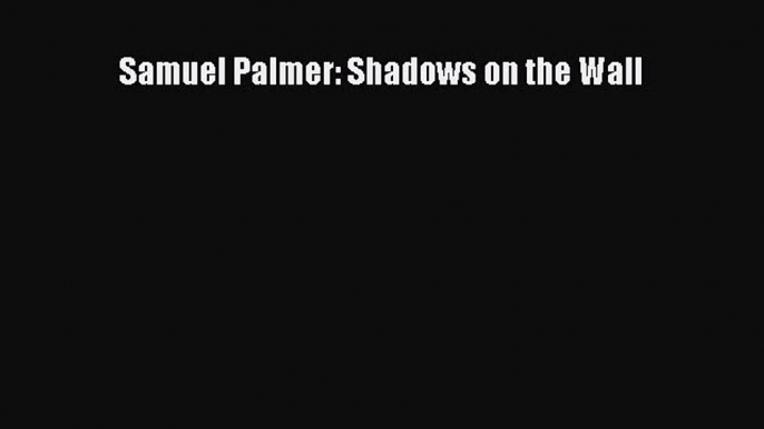 Read Samuel Palmer: Shadows on the Wall PDF Online