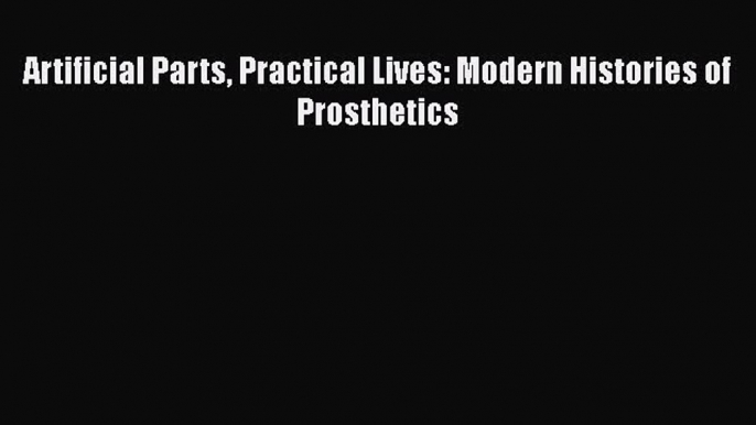 PDF Artificial Parts Practical Lives: Modern Histories of Prosthetics  EBook