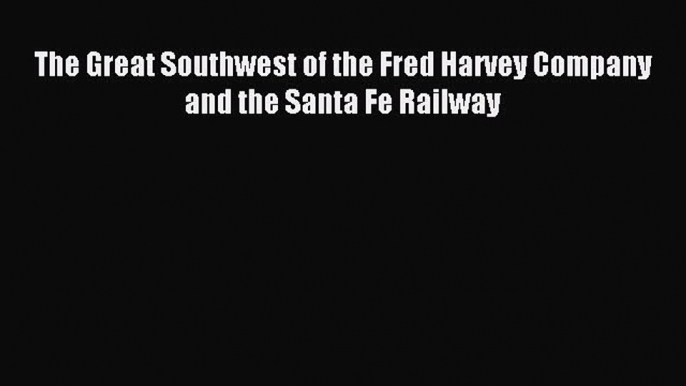 Read The Great Southwest of the Fred Harvey Company and the Santa Fe Railway Ebook Free
