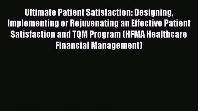 Read Ultimate Patient Satisfaction: Designing Implementing or Rejuvenating an Effective Patient