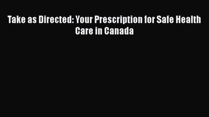 Read Take as Directed: Your Prescription for Safe Health Care in Canada Ebook Free