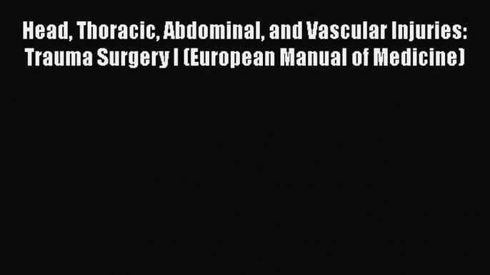 Download Head Thoracic Abdominal and Vascular Injuries: Trauma Surgery I (European Manual of