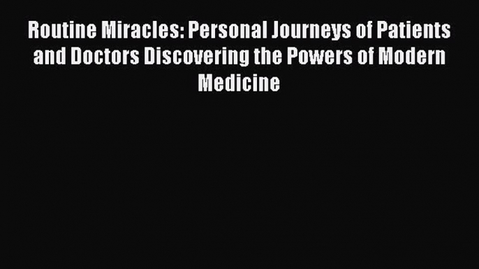 Read Routine Miracles: Personal Journeys of Patients and Doctors Discovering the Powers of