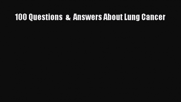 Download 100 Questions  &  Answers About Lung Cancer PDF Free