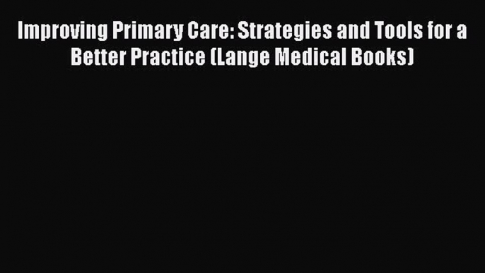 Download Improving Primary Care: Strategies and Tools for a Better Practice (Lange Medical