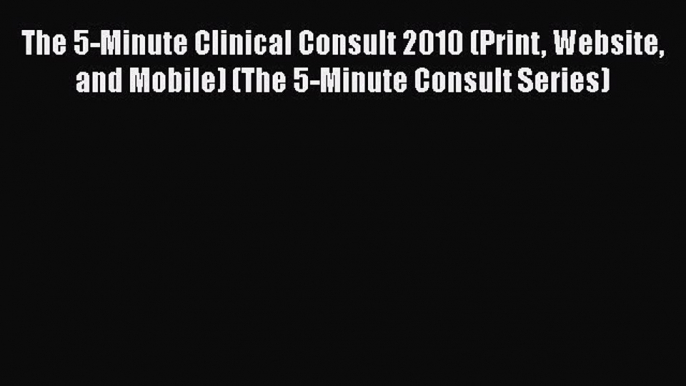 Read The 5-Minute Clinical Consult 2010 (Print Website and Mobile) (The 5-Minute Consult Series)